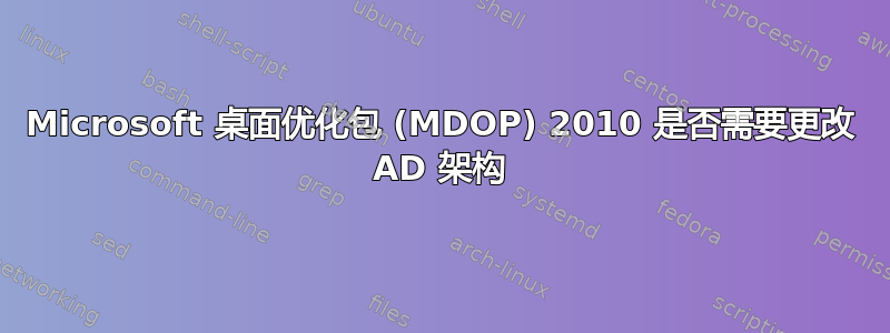 Microsoft 桌面优化包 (MDOP) 2010 是否需要更改 AD 架构