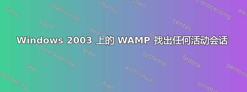 Windows 2003 上的 WAMP 找出任何活动会话