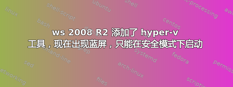 ws 2008 R2 添加了 hyper-v 工具，现在出现蓝屏，只能在安全模式下启动