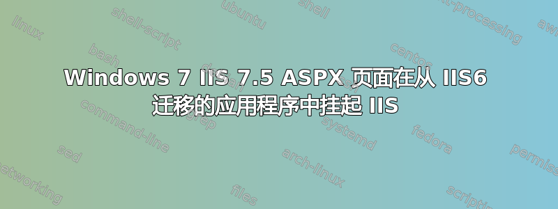 Windows 7 IIS 7.5 ASPX 页面在从 IIS6 迁移的应用程序中挂起 IIS