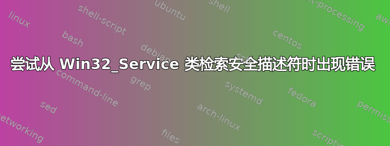 尝试从 Win32_Service 类检索安全描述符时出现错误