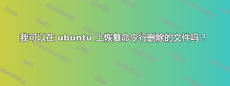 我可以在 ubuntu 上恢复命令行删除的文件吗？