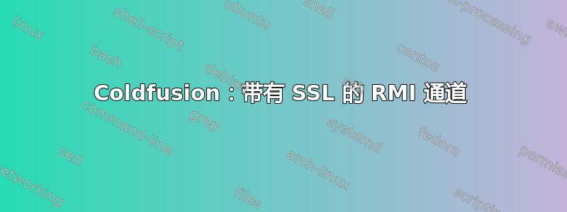 Coldfusion：带有 SSL 的 RMI 通道