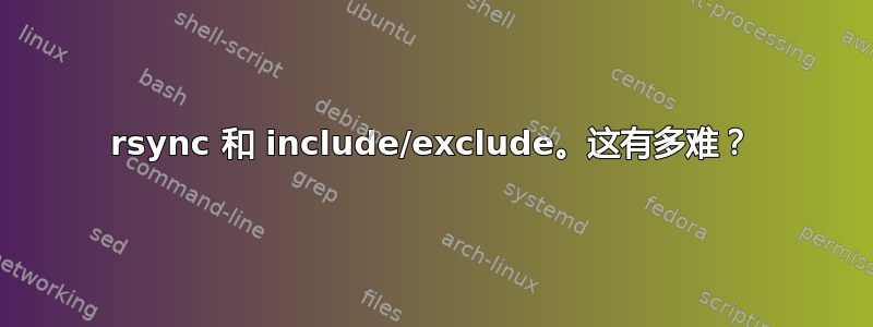 rsync 和 include/exclude。这有多难？