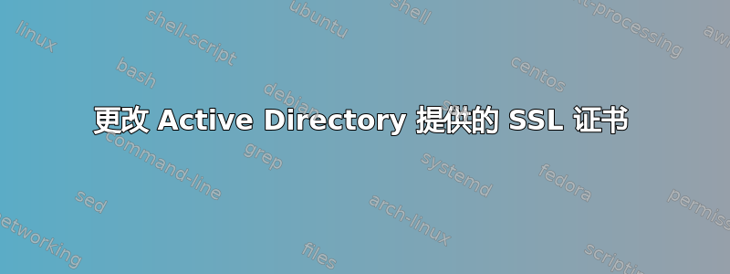 更改 Active Directory 提供的 SSL 证书