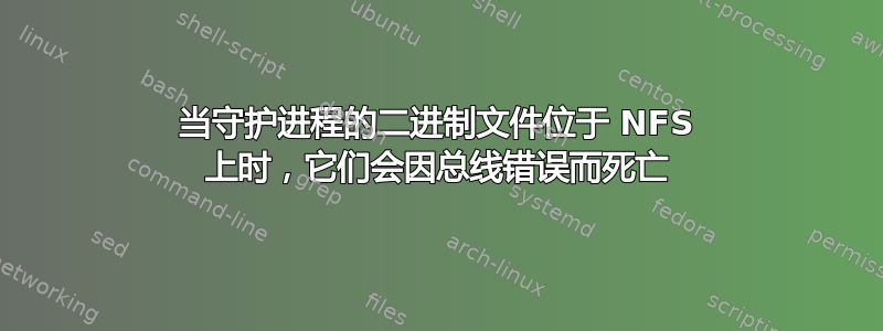 当守护进程的二进制文件位于 NFS 上时，它们会因总线错误而死亡