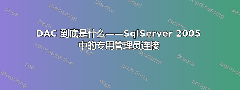 DAC 到底是什么——SqlServer 2005 中的专用管理员连接