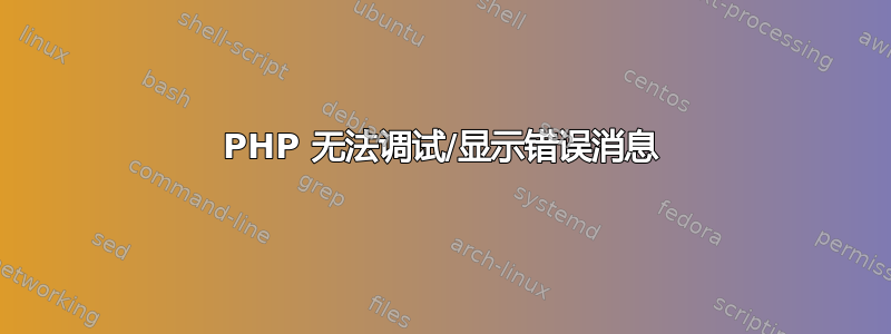 PHP 无法调试/显示错误消息