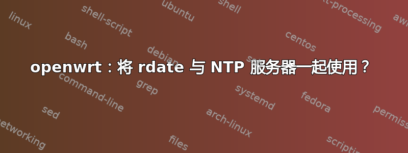 openwrt：将 rdate 与 NTP 服务器一起使用？