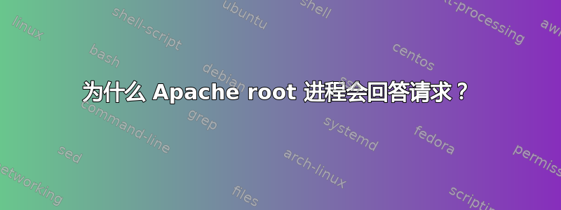 为什么 Apache root 进程会回答请求？