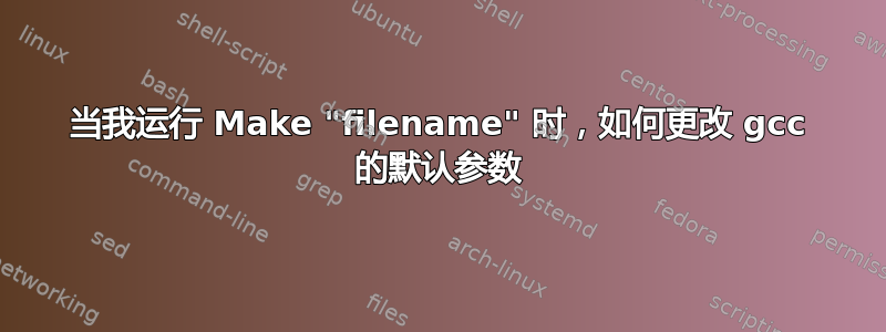 当我运行 Make "filename" 时，如何更改 gcc 的默认参数