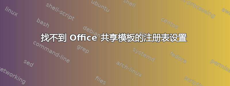 找不到 Office 共享模板的注册表设置