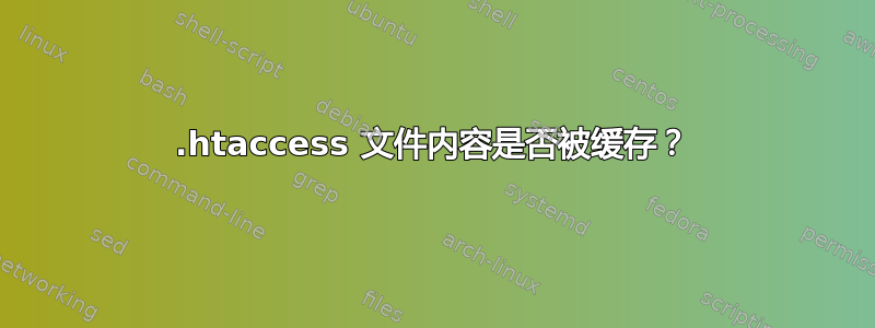 .htaccess 文件内容是否被缓存？