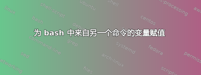 为 bash 中来自另一个命令的变量赋值