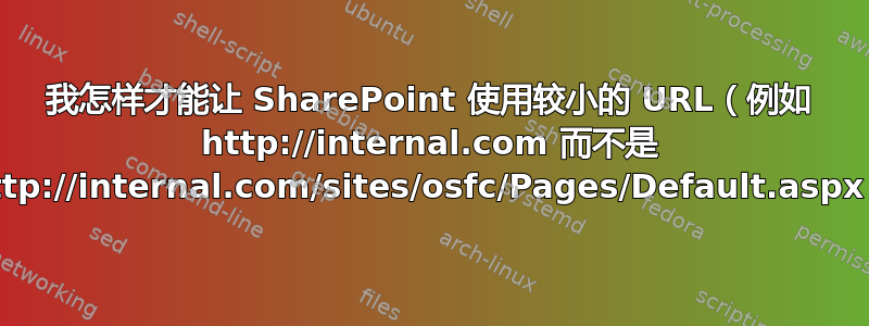 我怎样才能让 SharePoint 使用较小的 URL（例如 http://internal.com 而不是 http://internal.com/sites/osfc/Pages/Default.aspx）