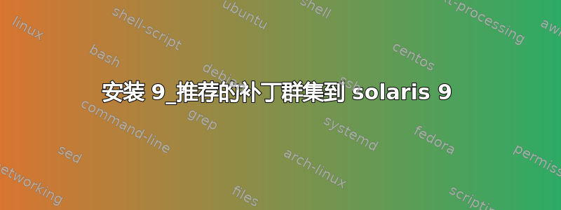 安装 9_推荐的补丁群集到 solaris 9