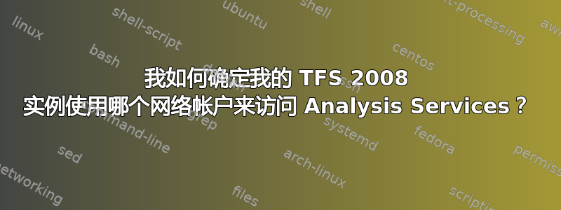 我如何确定我的 TFS 2008 实例使用哪个网络帐户来访问 Analysis Services？