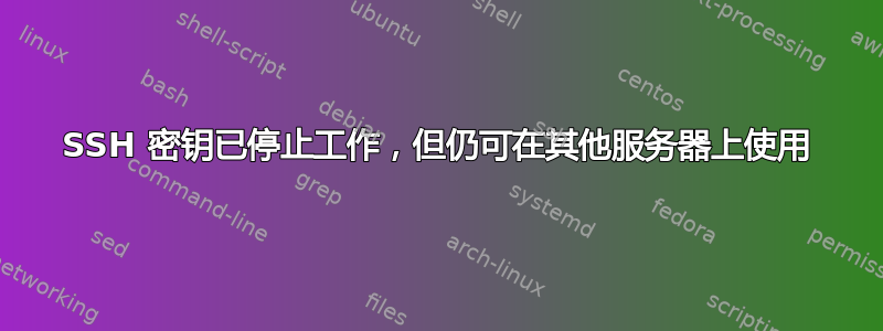 SSH 密钥已停止工作，但仍可在其他服务器上使用