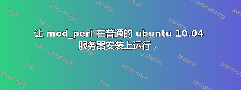 让 mod_perl 在普通的 ubuntu 10.04 服务器安装上运行，