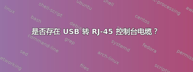 是否存在 USB 转 RJ-45 控制台电缆？