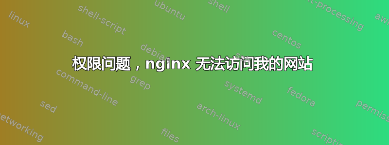 权限问题，nginx 无法访问我的网站