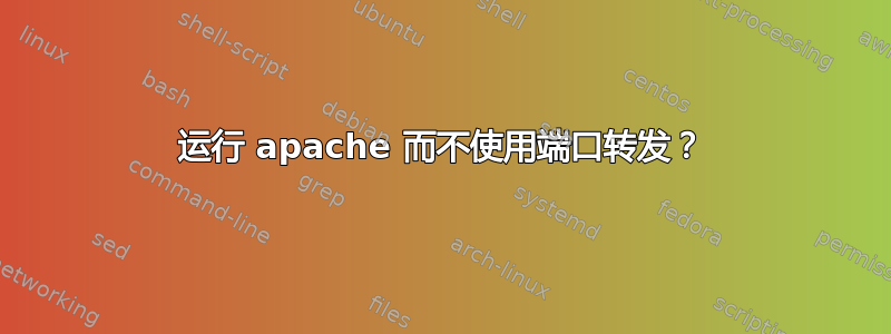 运行 apache 而不使用端口转发？