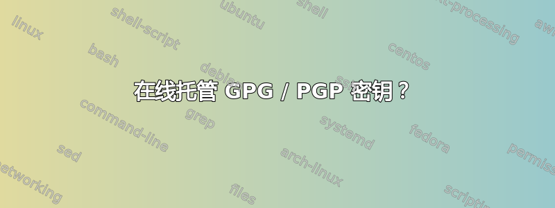 在线托管 GPG / PGP 密钥？