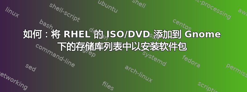 如何：将 RHEL 的 ISO/DVD 添加到 Gnome 下的存储库列表中以安装软件包