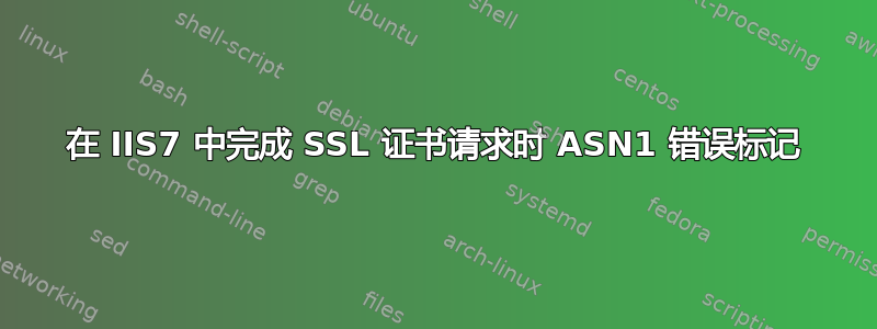 在 IIS7 中完成 SSL 证书请求时 ASN1 错误标记