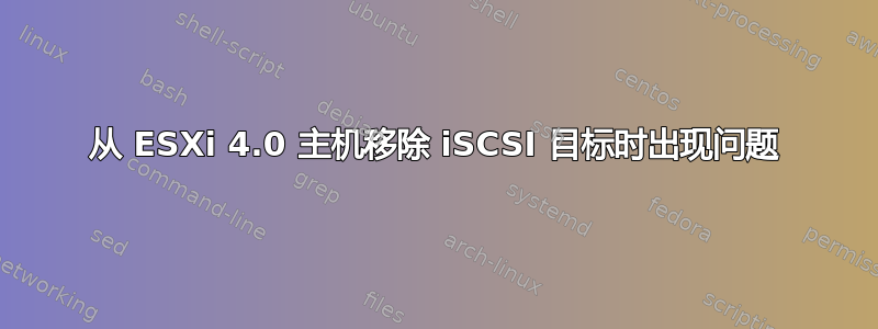 从 ESXi 4.0 主机移除 iSCSI 目标时出现问题