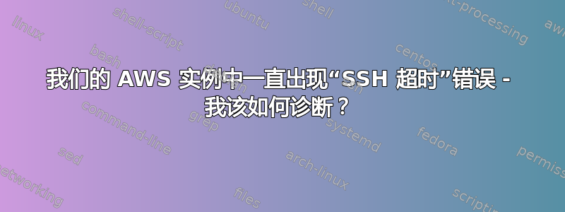 我们的 AWS 实例中一直出现“SSH 超时”错误 - 我该如何诊断？