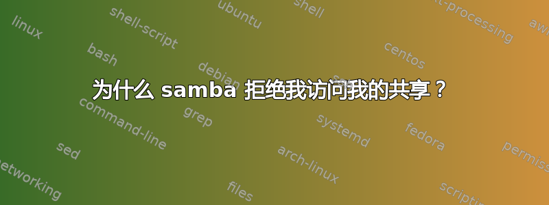 为什么 samba 拒绝我访问我的共享？