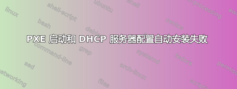 PXE 启动和 DHCP 服务器配置自动安装失败