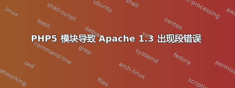 PHP5 模块导致 Apache 1.3 出现段错误