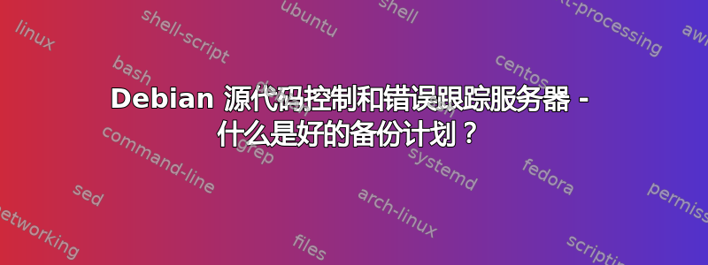 Debian 源代码控制和错误跟踪服务器 - 什么是好的备份计划？