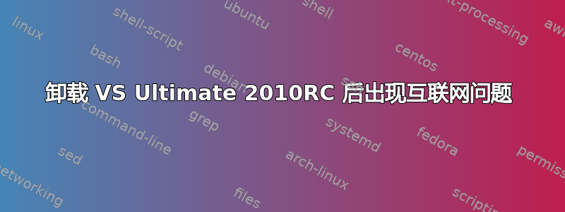 卸载 VS Ultimate 2010RC 后出现互联网问题