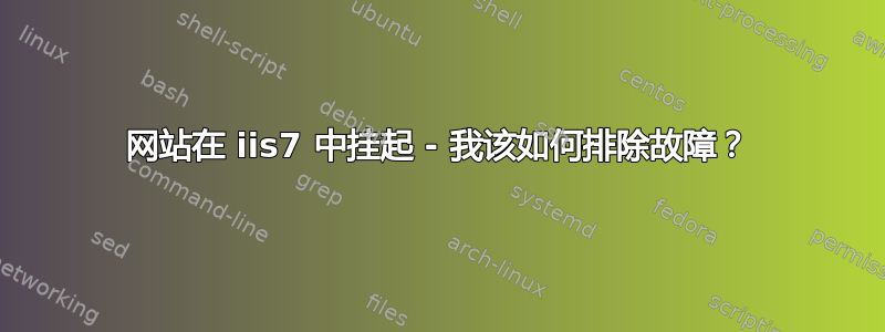 网站在 iis7 中挂起 - 我该如何排除故障？