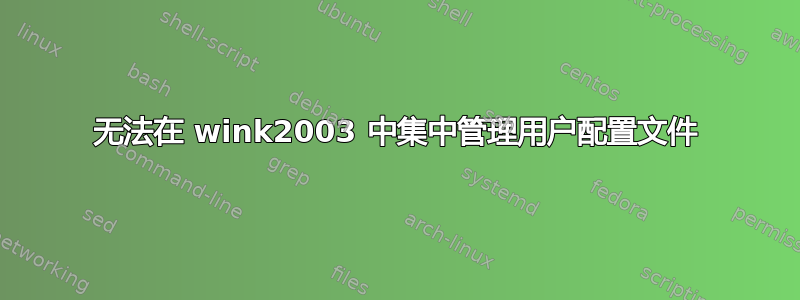 无法在 wink2003 中集中管理用户配置文件