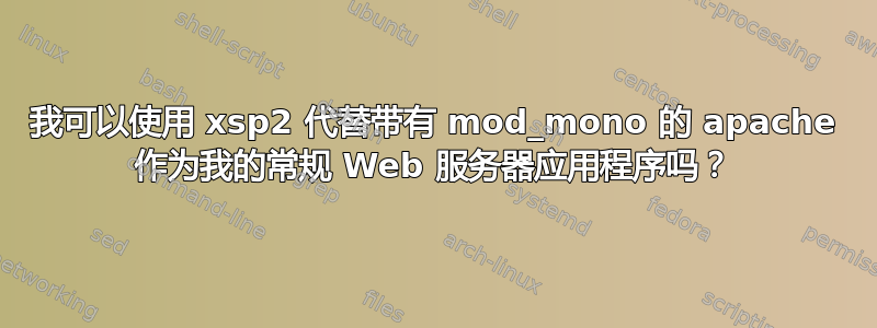 我可以使用 xsp2 代替带有 mod_mono 的 apache 作为我的常规 Web 服务器应用程序吗？