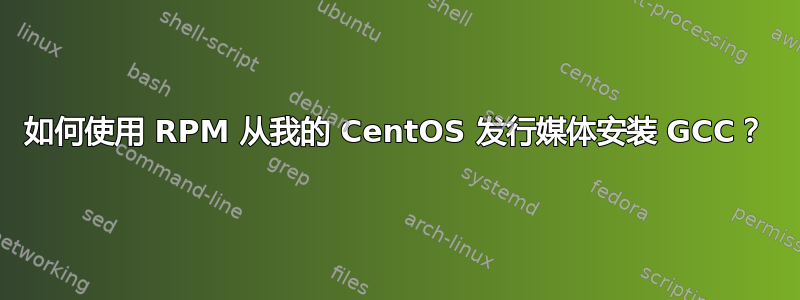 如何使用 RPM 从我的 CentOS 发行媒体安装 GCC？