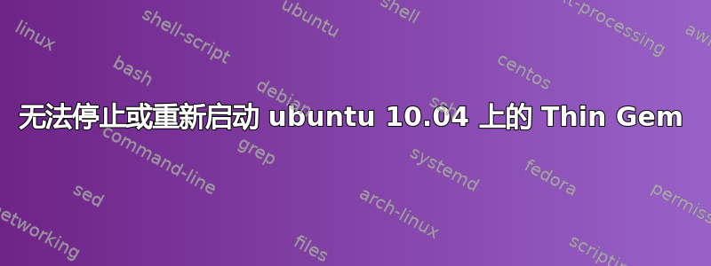 无法停止或重新启动 ubuntu 10.04 上的 Thin Gem