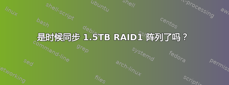 是时候同步 1.5TB RAID1 阵列了吗？