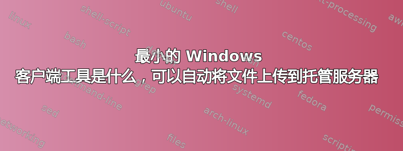 最小的 Windows 客户端工具是什么，可以自动将文件上传到托管服务器 