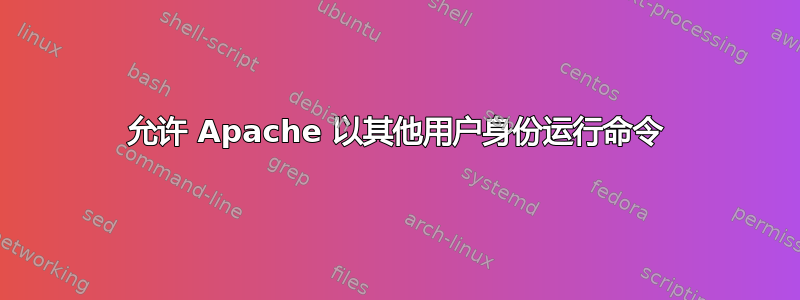 允许 Apache 以其他用户身份运行命令