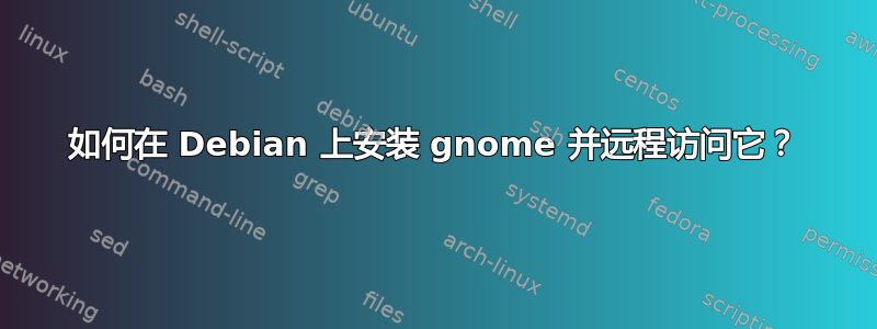 如何在 Debian 上安装 gnome 并远程访问它？