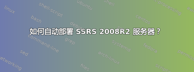 如何自动部署 SSRS 2008R2 服务器？