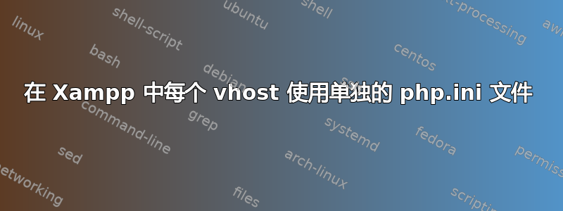 在 Xampp 中每个 vhost 使用单独的 php.ini 文件