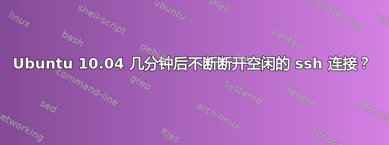 Ubuntu 10.04 几分钟后不断断开空闲的 ssh 连接？