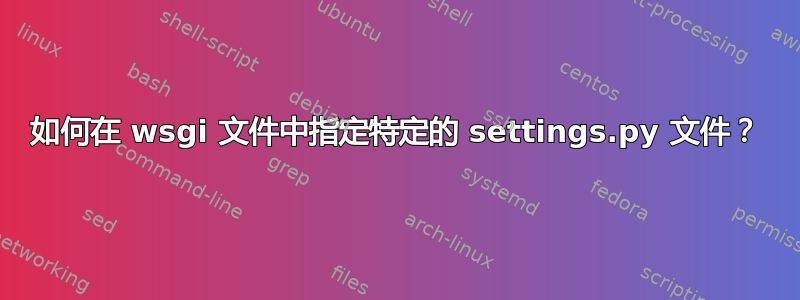 如何在 wsgi 文件中指定特定的 settings.py 文件？