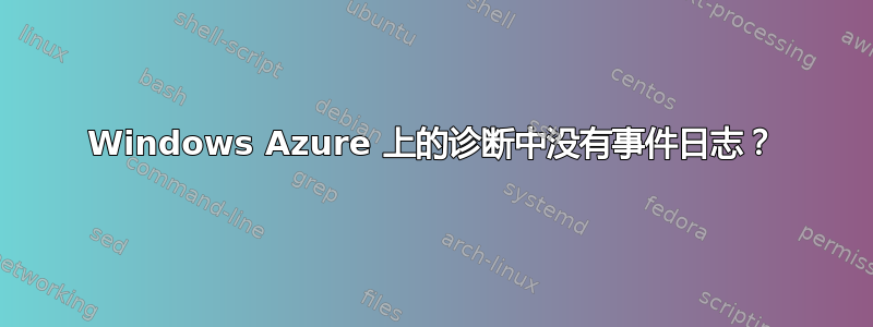 Windows Azure 上的诊断中没有事件日志？